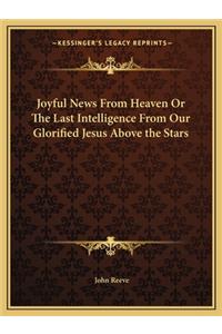 Joyful News from Heaven or the Last Intelligence from Our Glorified Jesus Above the Stars