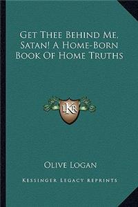 Get Thee Behind Me, Satan! a Home-Born Book of Home Truths