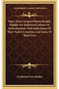 Select Extra-Tropical Plants Readily Eligible for Industrial Culture or Naturalization; With Indications of Their Native Countries and Some of Their Uses