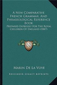 A New Comparative French Grammar, and Phraseological Reference Book