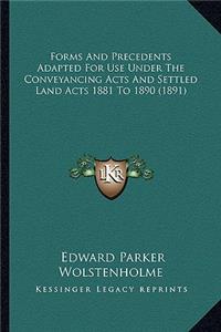 Forms and Precedents Adapted for Use Under the Conveyancing Acts and Settled Land Acts 1881 to 1890 (1891)