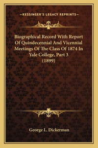 Biographical Record With Report Of Quindecennial And Vicennial Meetings Of The Class Of 1874 In Yale College, Part 3 (1899)