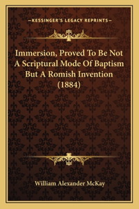 Immersion, Proved To Be Not A Scriptural Mode Of Baptism But A Romish Invention (1884)