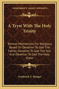 Tryst With The Holy Trinity: Retreat Meditations For Religious Based On Devotion To God The Father, Devotion To God The Son And Devotion To God The Holy Ghost