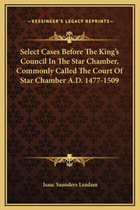 Select Cases Before The King's Council In The Star Chamber, Commonly Called The Court Of Star Chamber A.D. 1477-1509