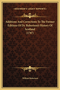 Additions And Corrections To The Former Editions Of Dr. Robertson's History Of Scotland (1787)