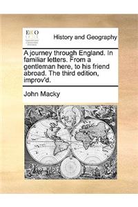 A Journey Through England. in Familiar Letters. from a Gentleman Here, to His Friend Abroad. the Third Edition, Improv'd.