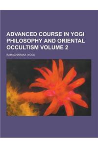 Advanced Course in Yogi Philosophy and Oriental Occultism Volume 2