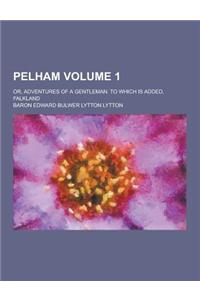 Pelham; Or, Adventures of a Gentleman. to Which Is Added, Falkland Volume 1