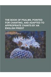 The Book of Psalms, Pointed for Chanting, and Adapted to Appropriate Chants by an English Priest