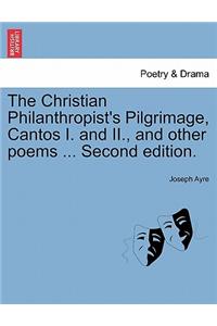 The Christian Philanthropist's Pilgrimage, Cantos I. and II., and Other Poems ... Second Edition.