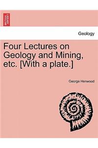 Four Lectures on Geology and Mining, Etc. [With a Plate.]