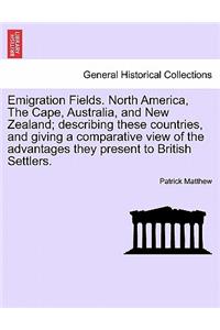 Emigration Fields. North America, the Cape, Australia, and New Zealand; Describing These Countries, and Giving a Comparative View of the Advantages They Present to British Settlers.