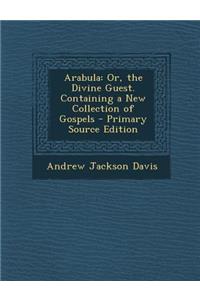 Arabula: Or, the Divine Guest. Containing a New Collection of Gospels