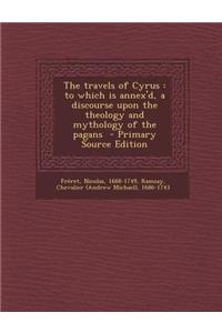 The Travels of Cyrus: To Which Is Annex'd, a Discourse Upon the Theology and Mythology of the Pagans