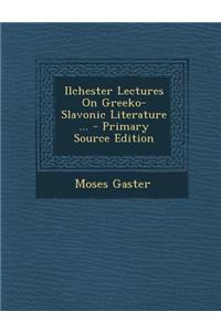 Ilchester Lectures on Greeko-Slavonic Literature ...