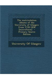 The Matriculation Albums of the University of Glasgow from 1728-1858 [Microform] - Primary Source Edition