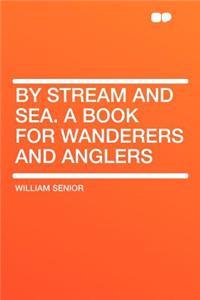 By Stream and Sea. a Book for Wanderers and Anglers