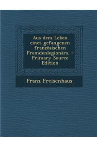 Aus Dem Leben Eines Gefangenen Franzosischen Fremdenlegionars.