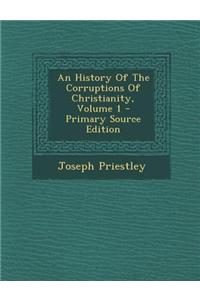 An History of the Corruptions of Christianity, Volume 1