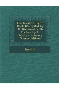 The Invalid's Hymn Book [Compiled by H. Kierman] with Preface by H. White - Primary Source Edition