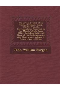 The Life and Times of Sir Thomas Gresham: Comp. Chiefly from His Correspondence Preserved in Her Majesty's State-Paper Office: Including Notices of Ma