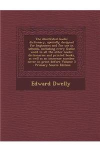The Illustrated Gaelic Dictionary, Specially Designed for Beginners and for Use in Schools, Including Every Gaelic Word in All the Other Gaelic Dictio
