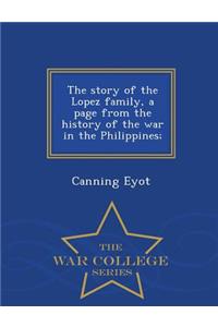 The Story of the Lopez Family, a Page from the History of the War in the Philippines; - War College Series