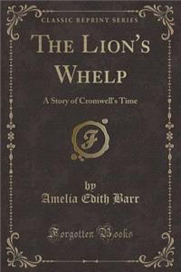 The Lion's Whelp: A Story of Cromwell's Time (Classic Reprint)