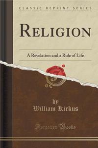Religion: A Revelation and a Rule of Life (Classic Reprint)