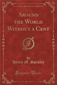 Around the World Without a Cent (Classic Reprint)