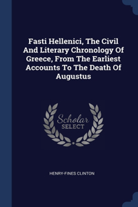 Fasti Hellenici, The Civil And Literary Chronology Of Greece, From The Earliest Accounts To The Death Of Augustus