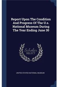 Report Upon The Condition And Progress Of The U.s. National Museum During The Year Ending June 30