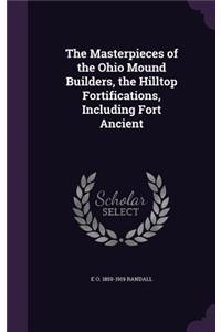 Masterpieces of the Ohio Mound Builders, the Hilltop Fortifications, Including Fort Ancient
