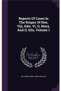 Reports Of Cases In The Reigns Of Hen. Viii, Edw. Vi, Q. Mary, And Q. Eliz, Volume 1