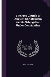 The Free Church of Ancient Christendom and its Ssbjugation Under Constantine