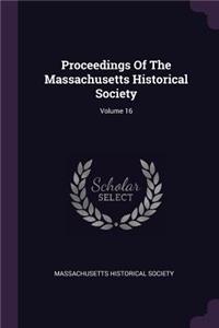 Proceedings Of The Massachusetts Historical Society; Volume 16