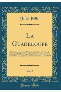 La Guadeloupe, Vol. 2: Renseignements Sur l'Histoire, La Flore, La Faune, La GÃ©ologie, La MinÃ©ralogie, l'Agriculture, Le Commerce, l'Industrie, La LÃ©gislation, l'Administration; 1715-1774 (Classic Reprint)