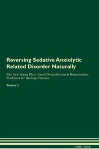 Reversing Sedative Anxiolytic Related Disorder Naturally The Raw Vegan Plant-Based Detoxification & Regeneration Workbook for Healing Patients. Volume 2