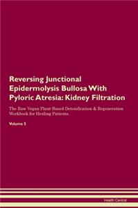 Reversing Junctional Epidermolysis Bullosa With Pyloric Atresia: Kidney Filtration The Raw Vegan Plant-Based Detoxification & Regeneration Workbook for Healing Patients. Volume 5