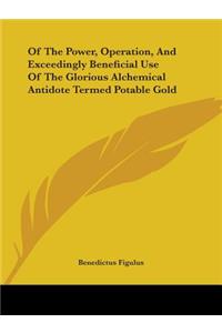 Of The Power, Operation, And Exceedingly Beneficial Use Of The Glorious Alchemical Antidote Termed Potable Gold