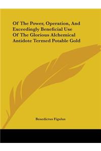 Of the Power, Operation, and Exceedingly Beneficial Use of the Glorious Alchemical Antidote Termed Potable Gold