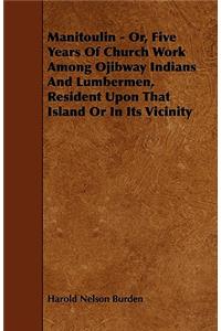 Manitoulin - Or, Five Years Of Church Work Among Ojibway Indians And Lumbermen, Resident Upon That Island Or In Its Vicinity