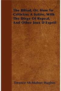 The Biliad, Or, How To Criticize; A Satire, With The Dirge Of Repeal, And Other Jeux D'Esprit