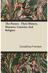 The Parsees - Their History, Manners, Customs, And Religion