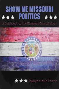 Show Me Missouri Politics: A Guidebook to the Missouri Constitution