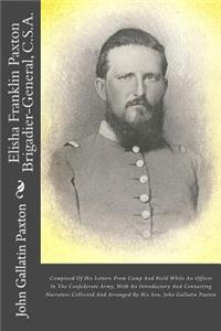 Elisha Franklin Paxton Brigadier-General, C.S.A.: Composed of His Letters from Camp and Field While an Officer in the Confederate Army, with an Introductory and Connecting Narrative Collected and Arranged by His Son, John Gallatin Paxton