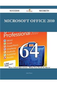 Microsoft Office 2010 64 Success Secrets - 64 Most Asked Questions On Microsoft Office 2010 - What You Need To Know: 64 Most Asked Questions on Microsoft Office 2010 - What You Need to Know