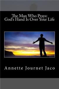 The Man Who Prays: God's Hand Is Over Your Life