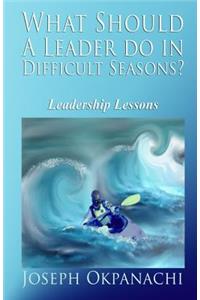 What Should A Leader Do In Difficult Seasons?